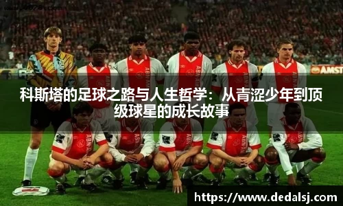 科斯塔的足球之路与人生哲学：从青涩少年到顶级球星的成长故事