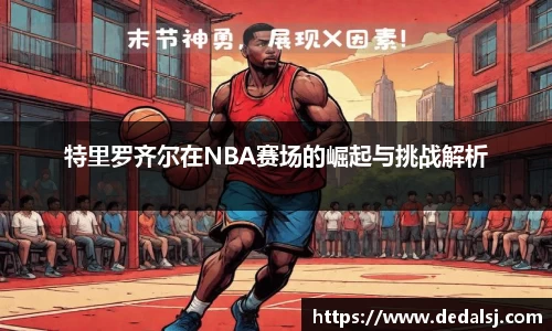 特里罗齐尔在NBA赛场的崛起与挑战解析