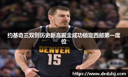 约基奇三双创历史新高掘金成功锁定西部第一席位