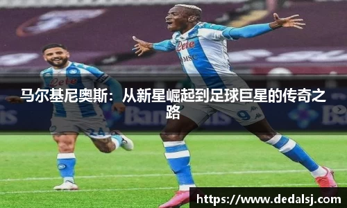 马尔基尼奥斯：从新星崛起到足球巨星的传奇之路