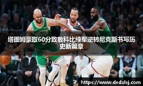 塔图姆豪取60分致敬科比绿军逆转尼克斯书写历史新篇章