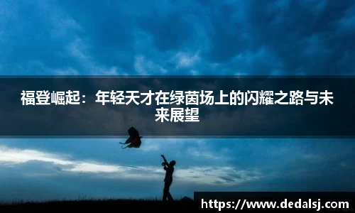 福登崛起：年轻天才在绿茵场上的闪耀之路与未来展望